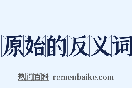 原始的反义词是什么意思的图片